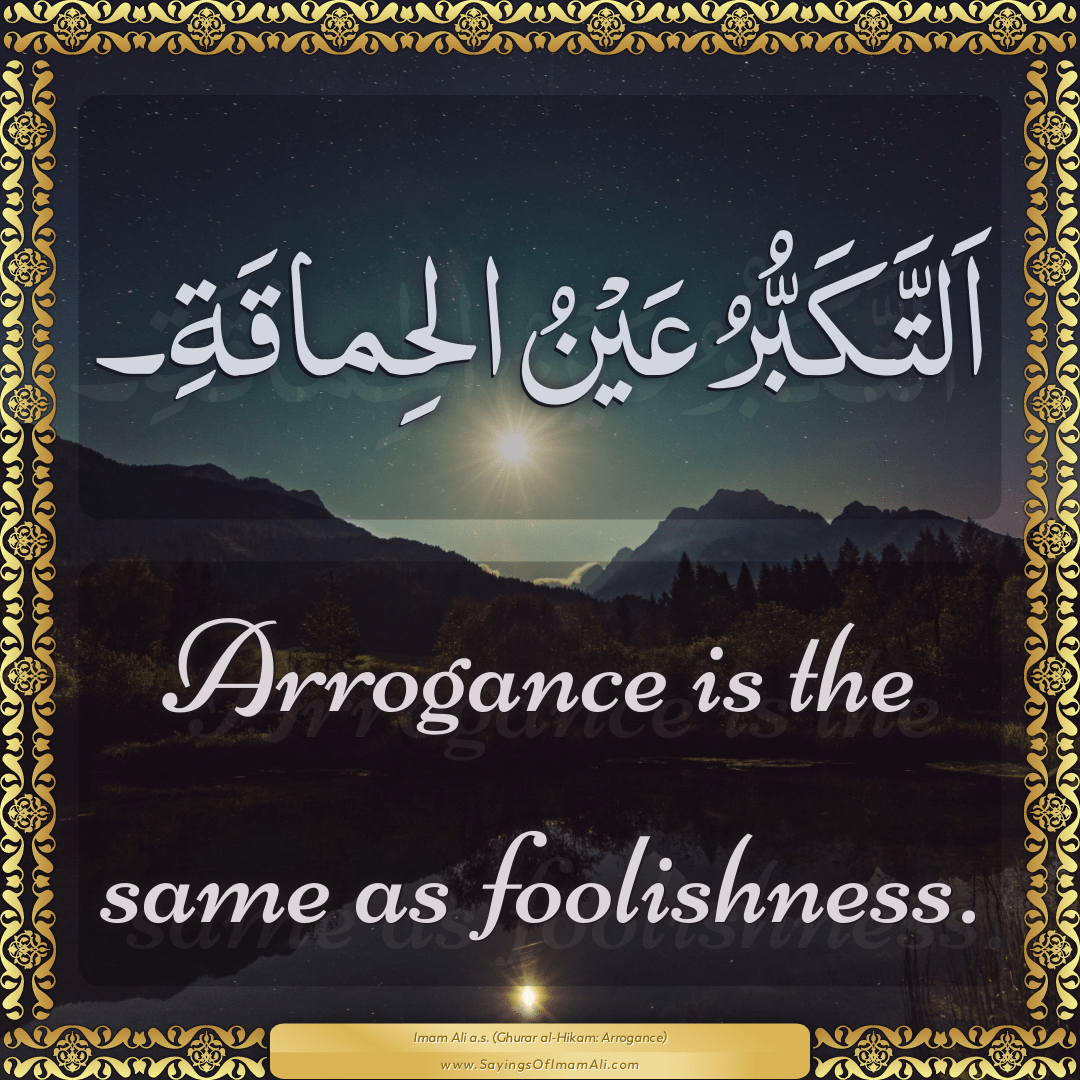 Arrogance is the same as foolishness.